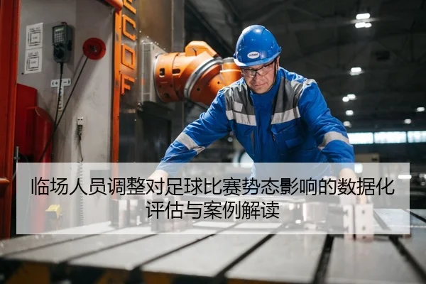临场人员调整对足球比赛势态影响的数据化评估与案例解读
