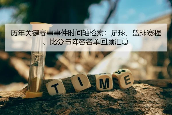 历年关键赛事事件时间轴检索：足球、篮球赛程、比分与阵容名单回顾汇总